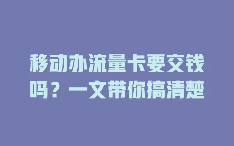 移动办流量卡要交钱吗？一文带你搞清楚