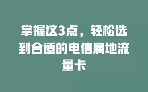 掌握这3点，轻松选到合适的电信属地流量卡