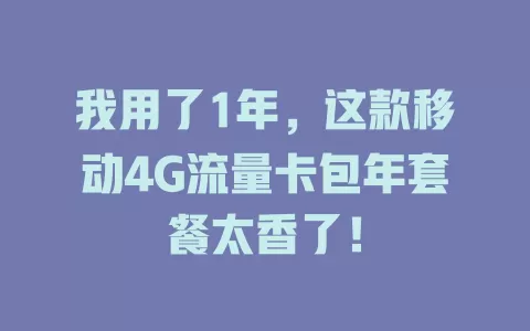 我用了1年，这款移动4G流量卡包年套餐太香了！