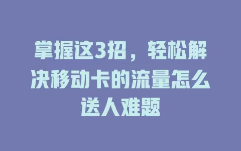 掌握这3招，轻松解决移动卡的流量怎么送人难题