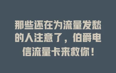 那些还在为流量发愁的人注意了，伯爵电信流量卡来救你！