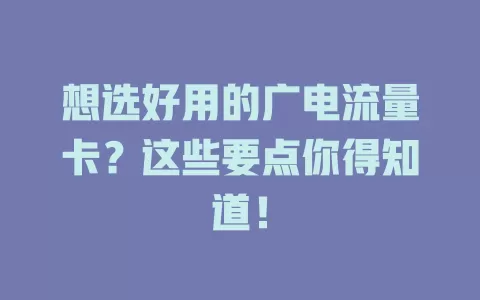 想选好用的广电流量卡？这些要点你得知道！