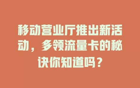 移动营业厅推出新活动，多领流量卡的秘诀你知道吗？