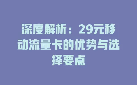 深度解析：29元移动流量卡的优势与选择要点
