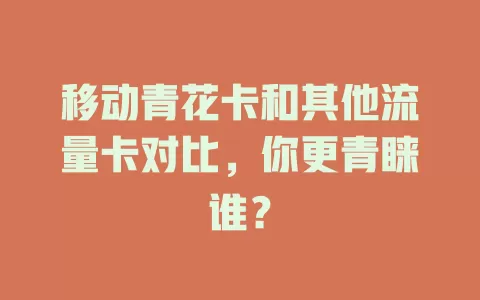 移动青花卡和其他流量卡对比，你更青睐谁？
