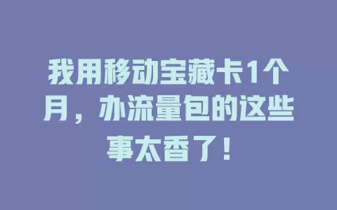 我用移动宝藏卡1个月，办流量包的这些事太香了！