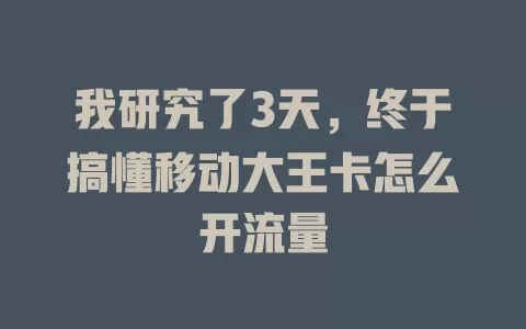 我研究了3天，终于搞懂移动大王卡怎么开流量