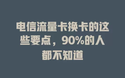 电信流量卡换卡的这些要点，90%的人都不知道
