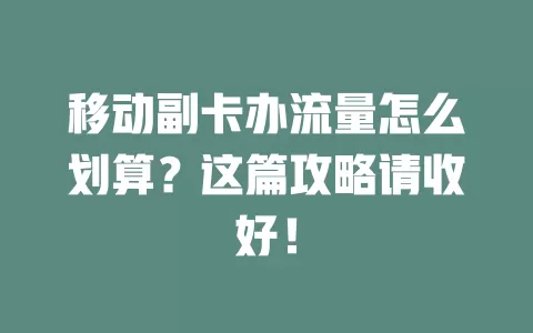 移动副卡办流量怎么划算？这篇攻略请收好！