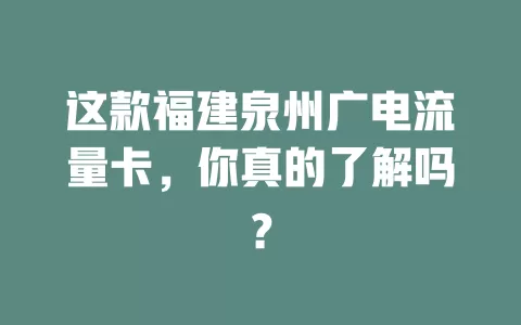 这款福建泉州广电流量卡，你真的了解吗？