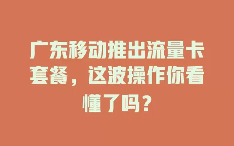 广东移动推出流量卡套餐，这波操作你看懂了吗？