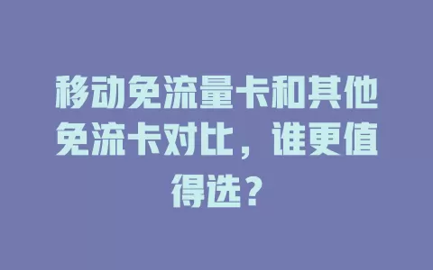 移动免流量卡和其他免流卡对比，谁更值得选？