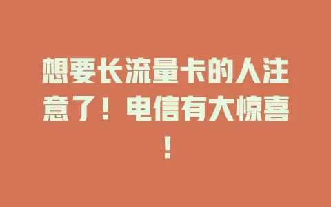 想要长流量卡的人注意了！电信有大惊喜！
