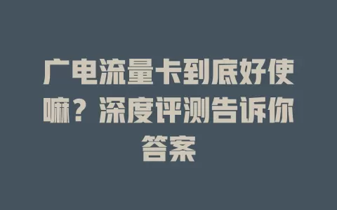 广电流量卡到底好使嘛？深度评测告诉你答案
