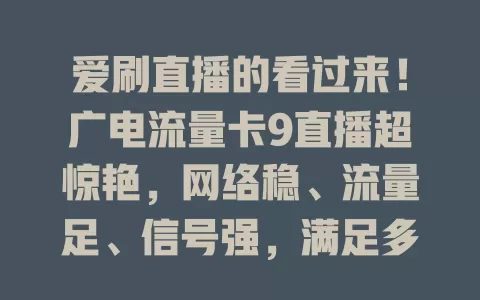 爱刷直播的看过来！广电流量卡9直播超惊艳，网络稳、流量足、信号强，满足多样直播需求