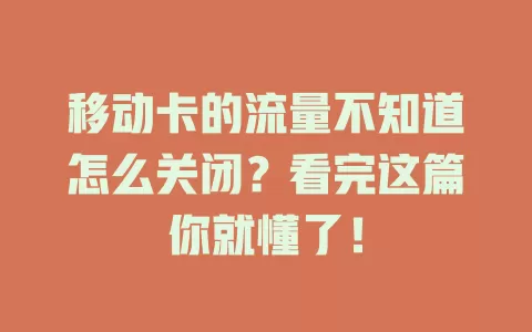 移动卡的流量不知道怎么关闭？看完这篇你就懂了！