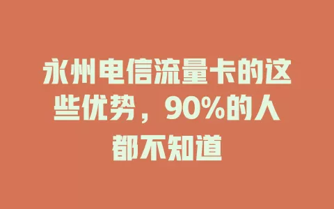 永州电信流量卡的这些优势，90%的人都不知道