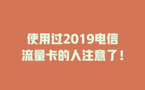 使用过2019电信流量卡的人注意了！