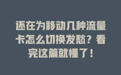 还在为移动几种流量卡怎么切换发愁？看完这篇就懂了！