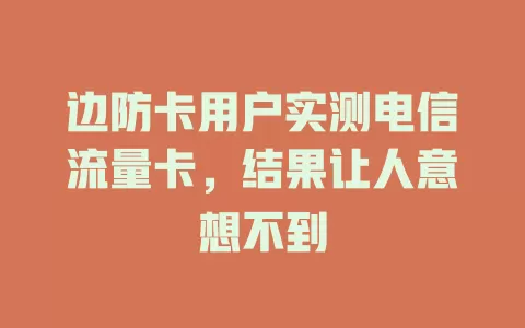 边防卡用户实测电信流量卡，结果让人意想不到