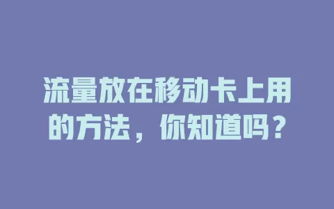 流量放在移动卡上用的方法，你知道吗？