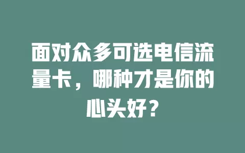 面对众多可选电信流量卡，哪种才是你的心头好？
