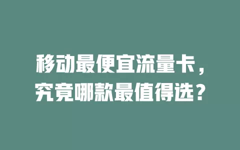 移动最便宜流量卡，究竟哪款最值得选？