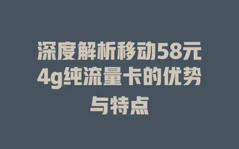 深度解析移动58元4g纯流量卡的优势与特点