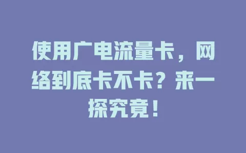 使用广电流量卡，网络到底卡不卡？来一探究竟！