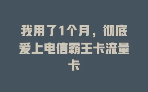我用了1个月，彻底爱上电信霸王卡流量卡
