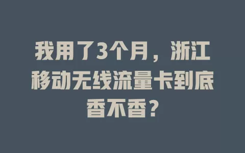 我用了3个月，浙江移动无线流量卡到底香不香？