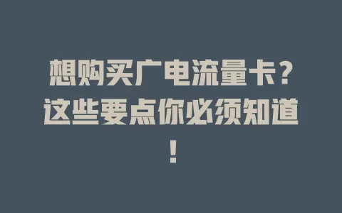 想购买广电流量卡？这些要点你必须知道！