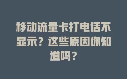 移动流量卡打电话不显示？这些原因你知道吗？