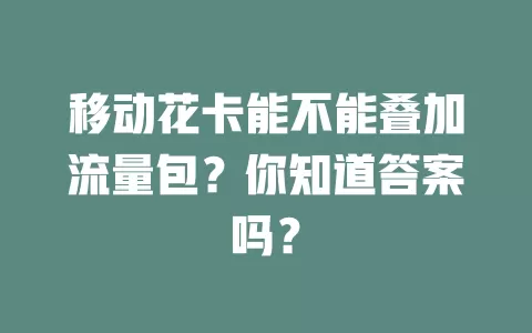 移动花卡能不能叠加流量包？你知道答案吗？