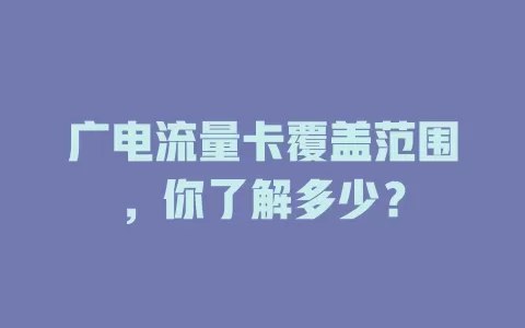 广电流量卡覆盖范围，你了解多少？