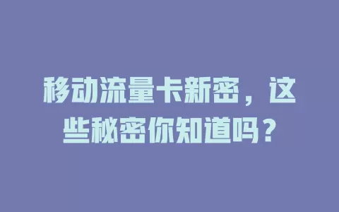 移动流量卡新密，这些秘密你知道吗？