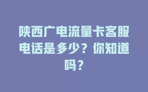 陕西广电流量卡客服电话是多少？你知道吗？