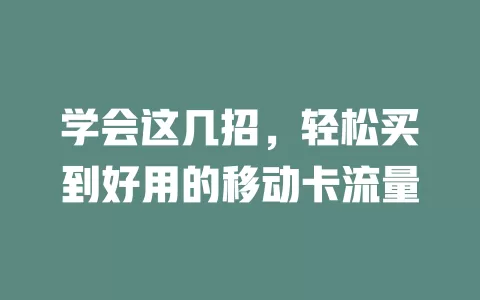 学会这几招，轻松买到好用的移动卡流量