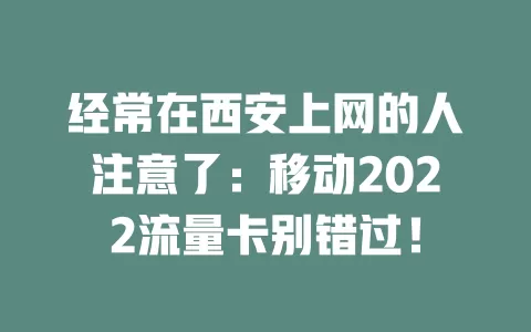 经常在西安上网的人注意了：移动2022流量卡别错过！