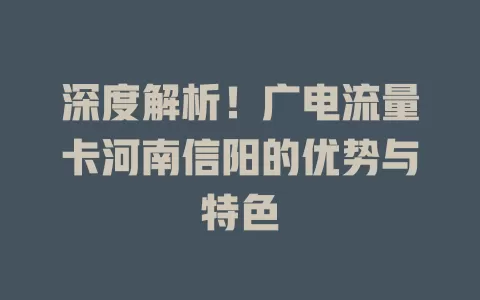 深度解析！广电流量卡河南信阳的优势与特色