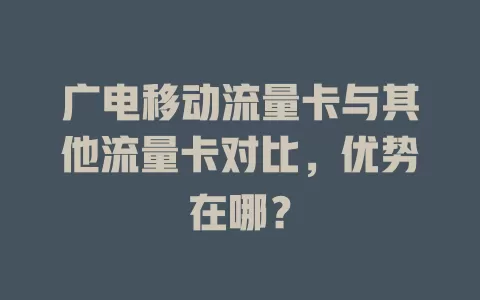 广电移动流量卡与其他流量卡对比，优势在哪？