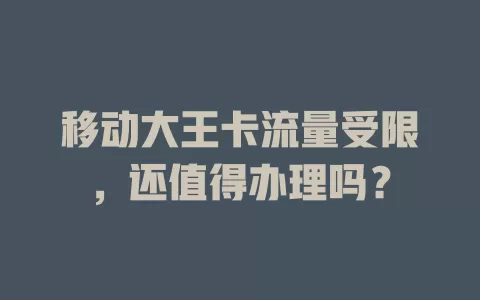 移动大王卡流量受限，还值得办理吗？