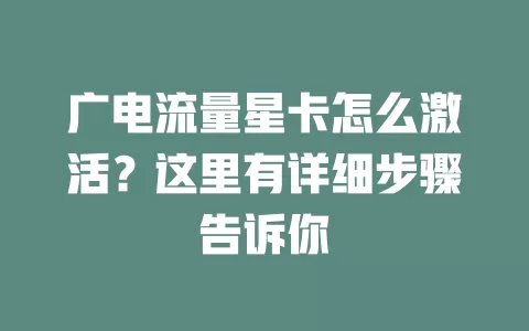 广电流量星卡怎么激活？这里有详细步骤告诉你