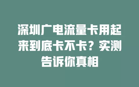 深圳广电流量卡用起来到底卡不卡？实测告诉你真相