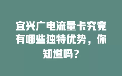 宜兴广电流量卡究竟有哪些独特优势，你知道吗？