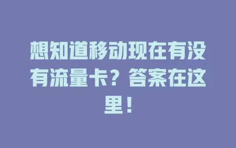 想知道移动现在有没有流量卡？答案在这里！