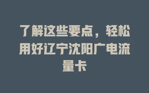 了解这些要点，轻松用好辽宁沈阳广电流量卡