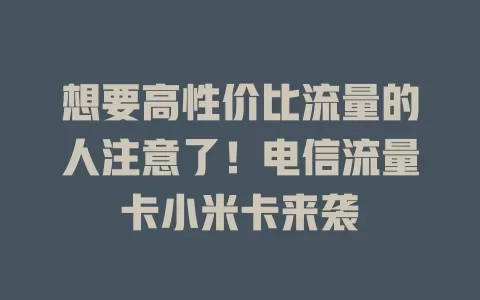 想要高性价比流量的人注意了！电信流量卡小米卡来袭