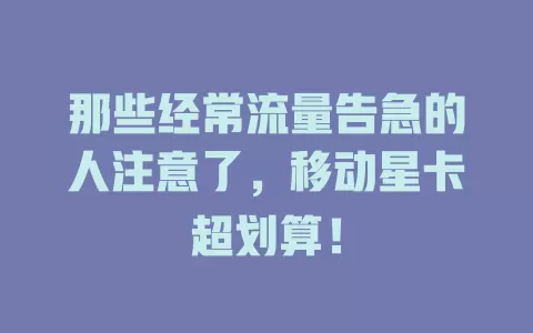 那些经常流量告急的人注意了，移动星卡超划算！