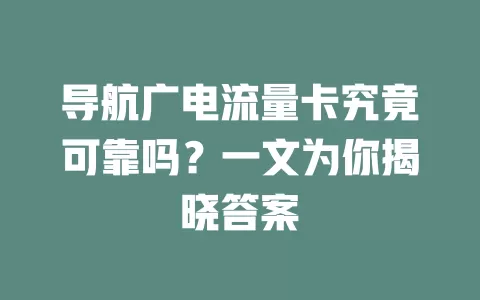 导航广电流量卡究竟可靠吗？一文为你揭晓答案